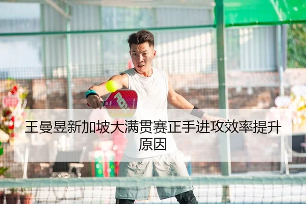 王曼昱新加坡大满贯赛正手进攻效率提升原因